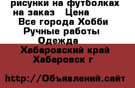 рисунки на футболках на заказ › Цена ­ 600 - Все города Хобби. Ручные работы » Одежда   . Хабаровский край,Хабаровск г.